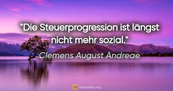 Clemens August Andreae Zitat: "Die Steuerprogression ist längst nicht mehr sozial."