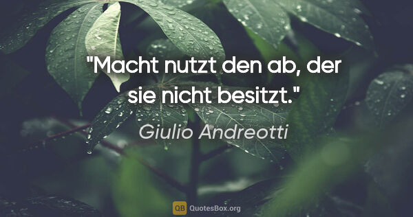 Giulio Andreotti Zitat: "Macht nutzt den ab, der sie nicht besitzt."