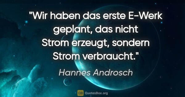 Hannes Androsch Zitat: "Wir haben das erste E-Werk geplant, das nicht Strom erzeugt,..."