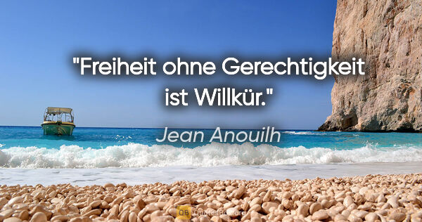 Jean Anouilh Zitat: "Freiheit ohne Gerechtigkeit ist Willkür."