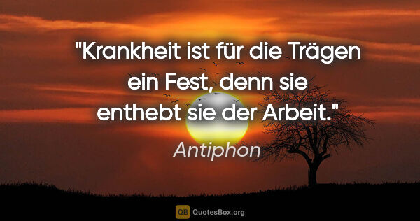 Antiphon Zitat: "Krankheit ist für die Trägen ein Fest, denn sie enthebt sie..."