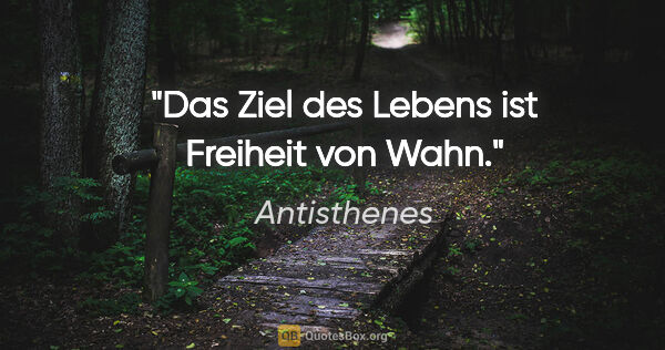 Antisthenes Zitat: "Das Ziel des Lebens ist Freiheit von Wahn."