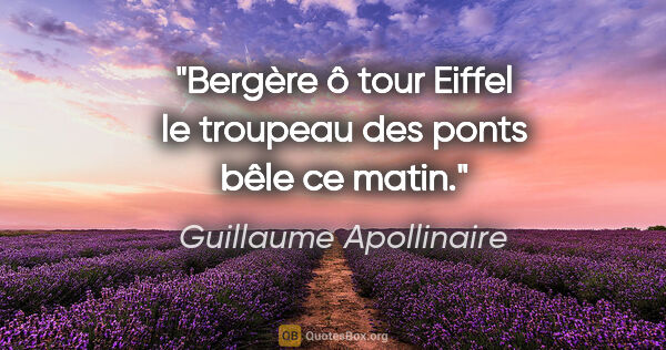 Guillaume Apollinaire Zitat: "Bergère ô tour Eiffel le troupeau des ponts bêle ce matin."
