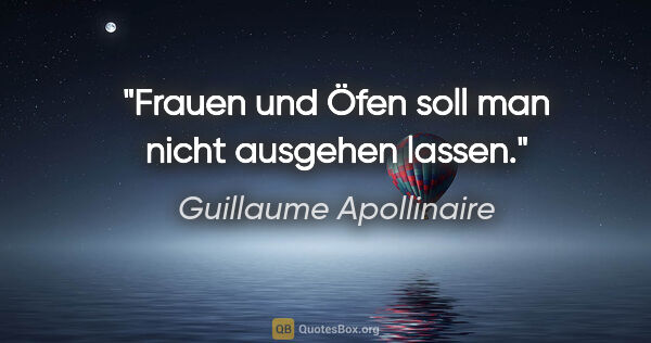 Guillaume Apollinaire Zitat: "Frauen und Öfen soll man nicht ausgehen lassen."