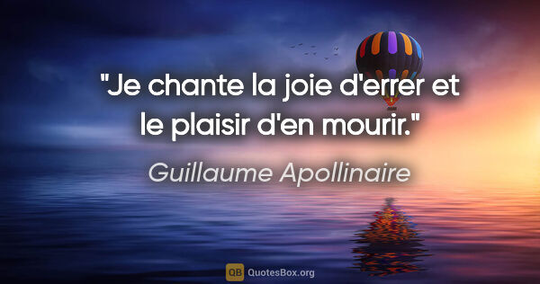 Guillaume Apollinaire Zitat: "Je chante la joie d'errer et le plaisir d'en mourir."