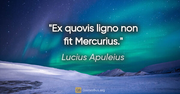 Lucius Apuleius Zitat: "Ex quovis ligno non fit Mercurius."