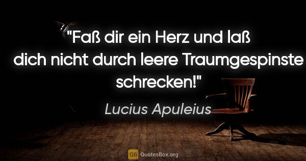 Lucius Apuleius Zitat: "Faß dir ein Herz und laß dich nicht durch leere Traumgespinste..."