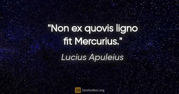 Lucius Apuleius Zitat: "Non ex quovis ligno fit Mercurius."