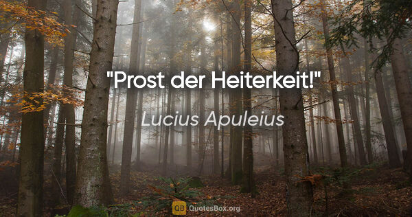 Lucius Apuleius Zitat: "Prost der Heiterkeit!"