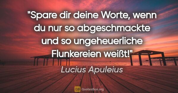 Lucius Apuleius Zitat: "Spare dir deine Worte, wenn du nur so abgeschmackte und so..."