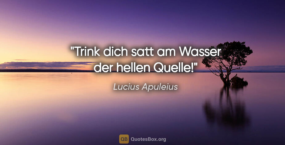 Lucius Apuleius Zitat: "Trink dich satt am Wasser der hellen Quelle!"