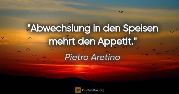 Pietro Aretino Zitat: "Abwechslung in den Speisen mehrt den Appetit."
