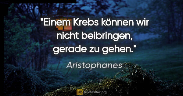 Aristophanes Zitat: "Einem Krebs können wir nicht beibringen, gerade zu gehen."