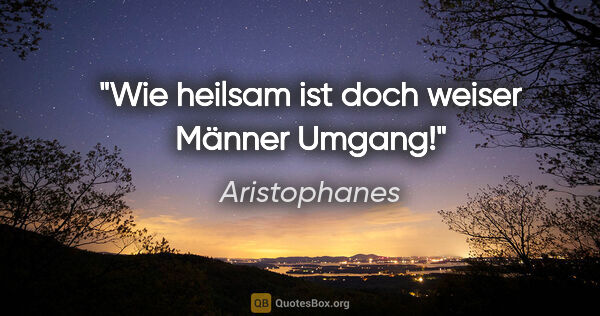 Aristophanes Zitat: "Wie heilsam ist doch weiser Männer Umgang!"