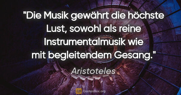 Aristoteles Zitat: "Die Musik gewährt die höchste Lust, sowohl als reine..."