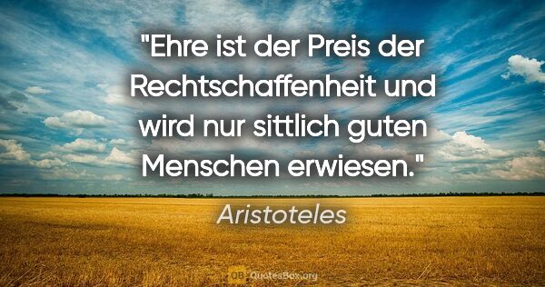 Aristoteles Zitat: "Ehre ist der Preis der Rechtschaffenheit und wird nur sittlich..."