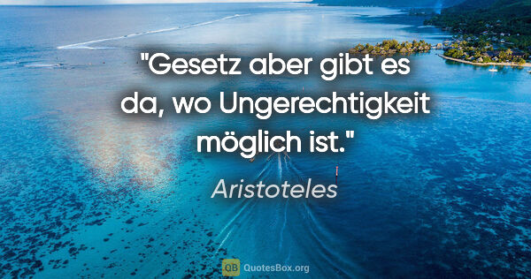 Aristoteles Zitat: "Gesetz aber gibt es da, wo Ungerechtigkeit möglich ist."