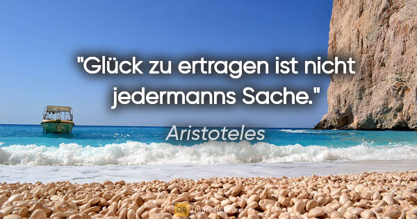 Aristoteles Zitat: "Glück zu ertragen ist nicht jedermanns Sache."