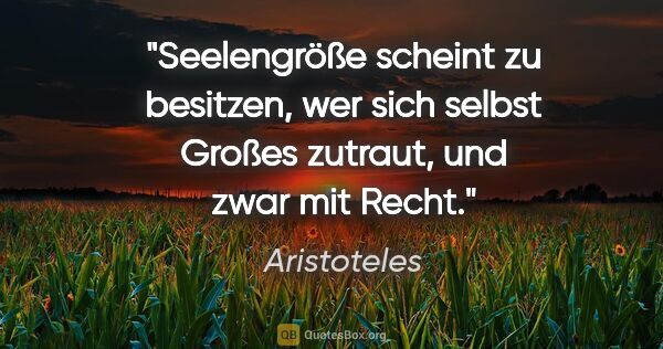 Aristoteles Zitat: "Seelengröße scheint zu besitzen, wer sich selbst Großes..."