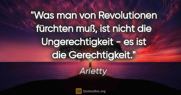 Arletty Zitat: "Was man von Revolutionen fürchten muß, ist nicht die..."