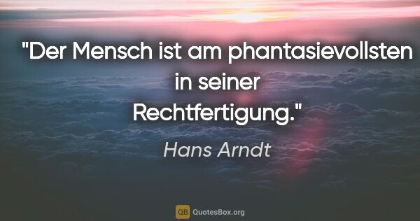 Hans Arndt Zitat: "Der Mensch ist am phantasievollsten in seiner Rechtfertigung."