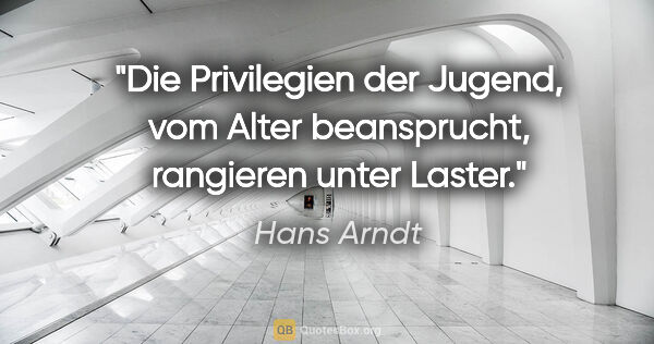 Hans Arndt Zitat: "Die Privilegien der Jugend, vom Alter beansprucht, rangieren..."