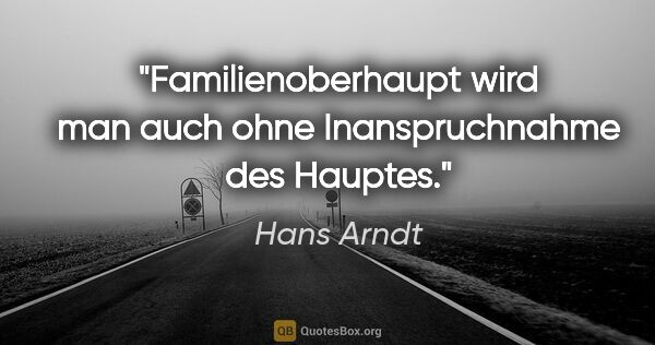 Hans Arndt Zitat: "Familienoberhaupt wird man auch ohne Inanspruchnahme des Hauptes."