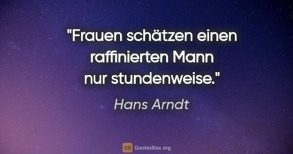 Hans Arndt Zitat: "Frauen schätzen einen raffinierten Mann nur stundenweise."