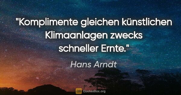 Hans Arndt Zitat: "Komplimente gleichen künstlichen Klimaanlagen zwecks schneller..."