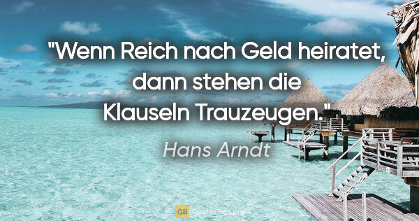 Hans Arndt Zitat: "Wenn Reich nach Geld heiratet, dann stehen die Klauseln..."