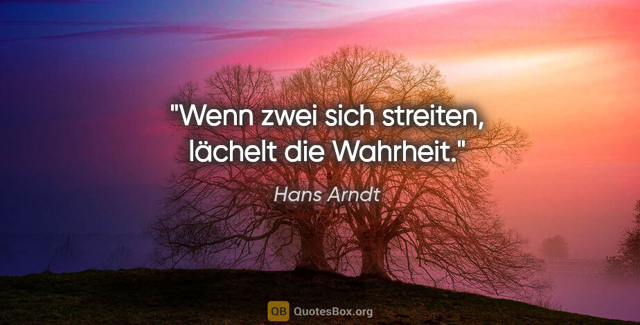 Hans Arndt Zitat: "Wenn zwei sich streiten, lächelt die Wahrheit."
