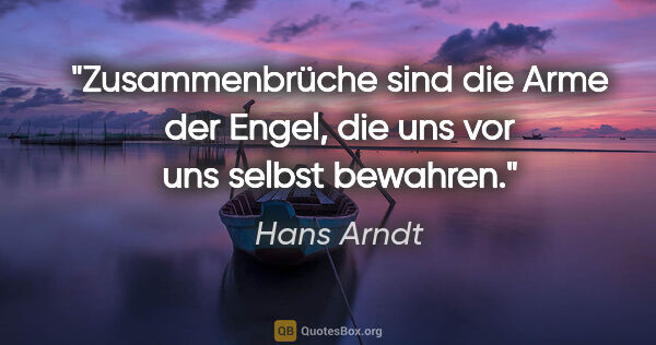 Hans Arndt Zitat: "Zusammenbrüche sind die Arme der Engel, die uns vor uns selbst..."