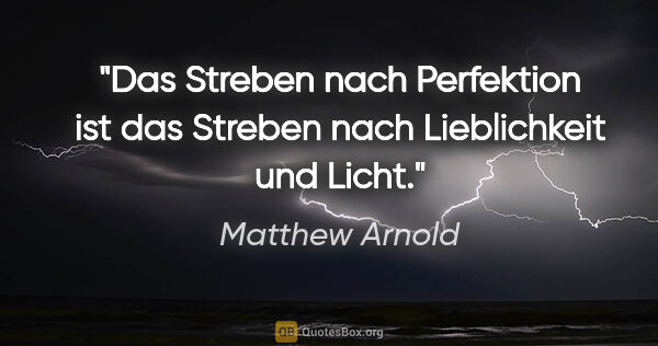 Matthew Arnold Zitat: "Das Streben nach Perfektion ist das Streben nach Lieblichkeit..."