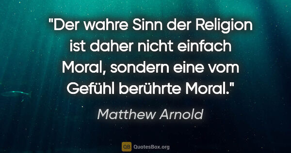 Matthew Arnold Zitat: "Der wahre Sinn der Religion ist daher nicht einfach Moral,..."
