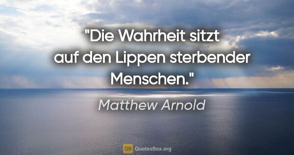 Matthew Arnold Zitat: "Die Wahrheit sitzt auf den Lippen sterbender Menschen."