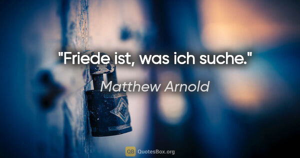 Matthew Arnold Zitat: "Friede ist, was ich suche."