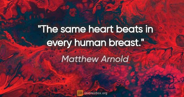 Matthew Arnold Zitat: "The same heart beats in every human breast."