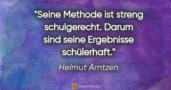 Helmut Arntzen Zitat: "Seine Methode ist streng schulgerecht. Darum sind seine..."