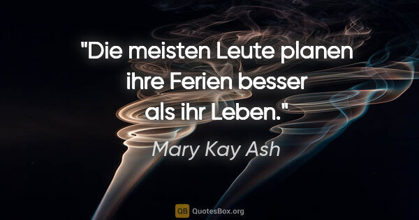 Mary Kay Ash Zitat: "Die meisten Leute planen ihre Ferien besser als ihr Leben."