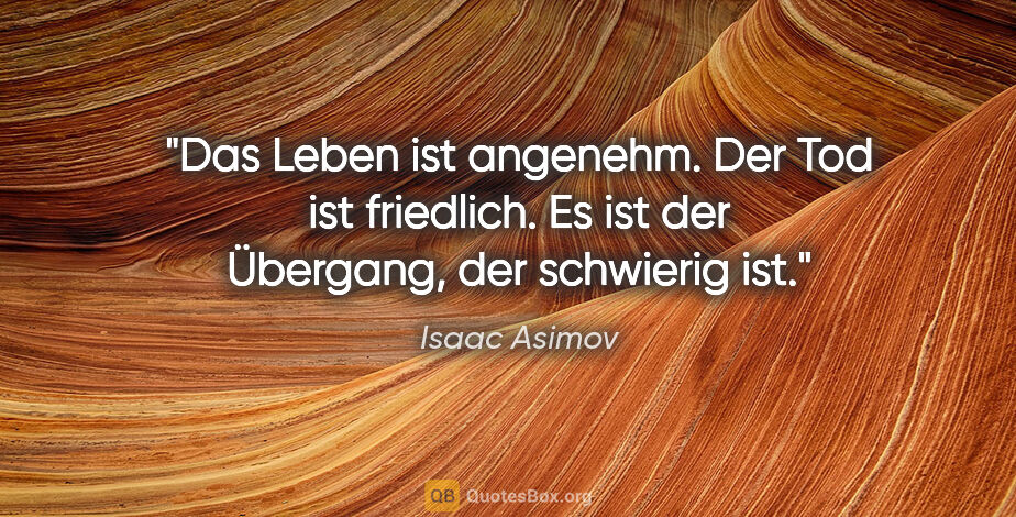 Isaac Asimov Zitat: "Das Leben ist angenehm. Der Tod ist friedlich. Es ist der..."