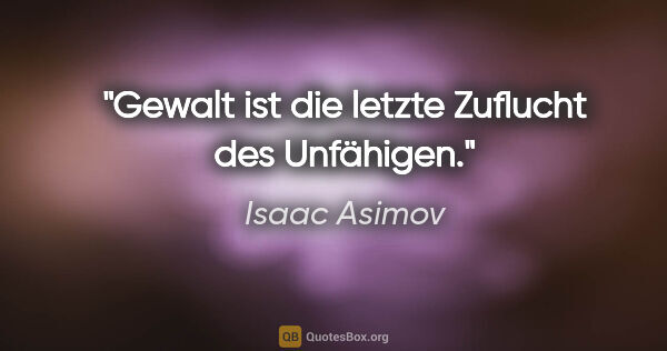 Isaac Asimov Zitat: "Gewalt ist die letzte Zuflucht des Unfähigen."