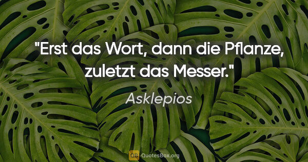 Asklepios Zitat: "Erst das Wort, dann die Pflanze, zuletzt das Messer."