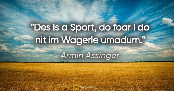 Armin Assinger Zitat: "Des is a Sport, do foar i do nit im Wagerle umadum."