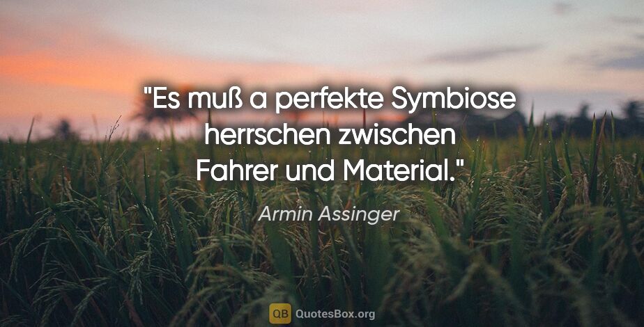 Armin Assinger Zitat: "Es muß a perfekte Symbiose herrschen zwischen Fahrer und..."