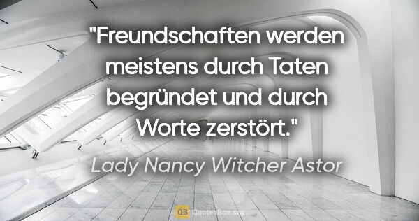 Lady Nancy Witcher Astor Zitat: "Freundschaften werden meistens durch Taten begründet und durch..."