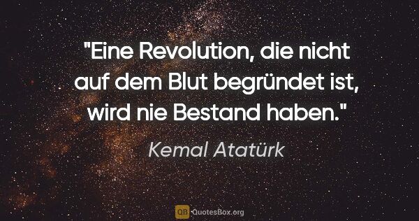 Kemal Atatürk Zitat: "Eine Revolution, die nicht auf dem Blut begründet ist, wird..."