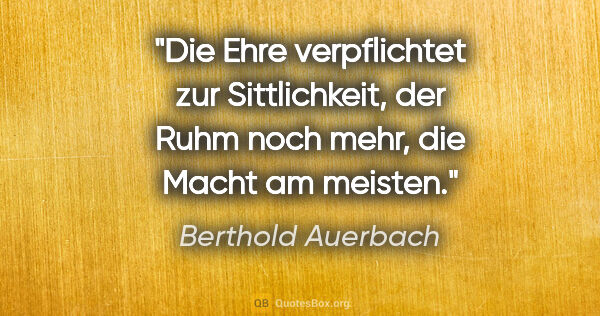 Berthold Auerbach Zitat: "Die Ehre verpflichtet zur Sittlichkeit, der Ruhm noch mehr,..."