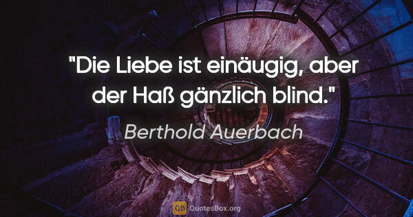 Berthold Auerbach Zitat: "Die Liebe ist einäugig, aber der Haß gänzlich blind."