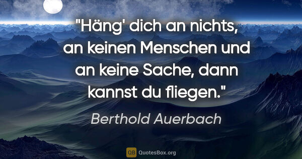 Berthold Auerbach Zitat: "Häng' dich an nichts, an keinen Menschen und an keine Sache,..."