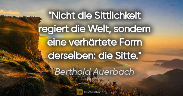 Berthold Auerbach Zitat: "Nicht die Sittlichkeit regiert die Welt, sondern eine..."